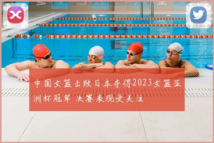 中国女篮击败日本夺得2023女篮亚洲杯冠军 决赛表现受关注