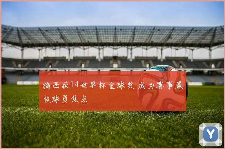 梅西获14世界杯金球奖 成为赛事最佳球员焦点