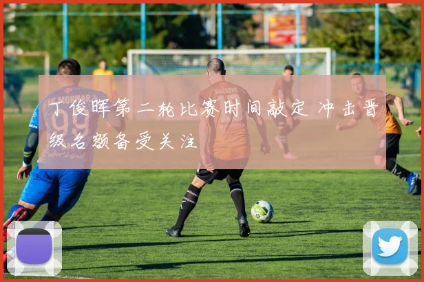 丁俊晖第二轮比赛时间敲定 冲击晋级名额备受关注