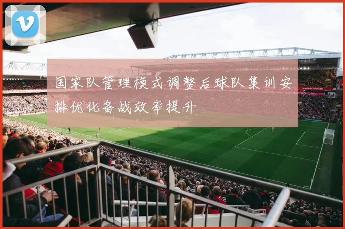 国家队管理模式调整后球队集训安排优化备战效率提升