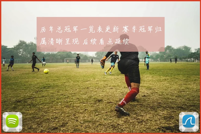 历年总冠军一览表更新 赛季冠军归属清晰呈现 后续看点延续