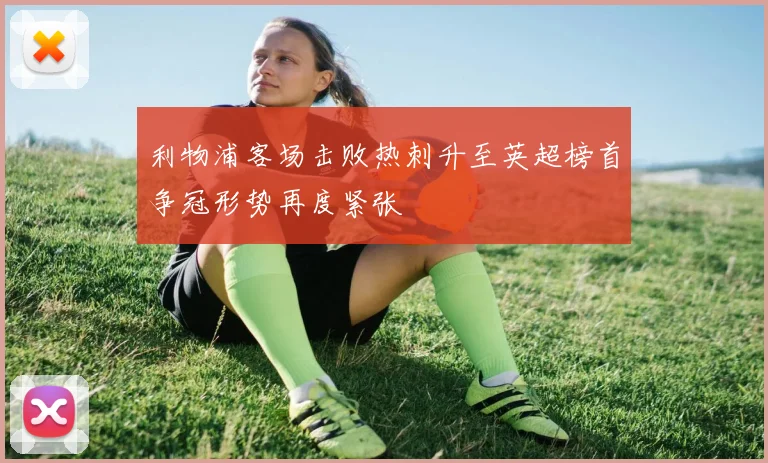 利物浦客场击败热刺升至英超榜首争冠形势再度紧张