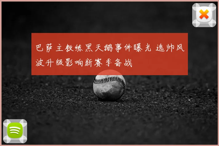 巴萨主教练黑天鹅事件曝光 选帅风波升级影响新赛季备战