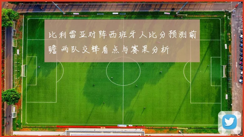 比利雷亚对阵西班牙人比分预测前瞻 两队交锋看点与赛果分析