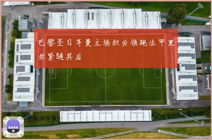 巴黎圣日耳曼主场积分领跑法甲里尔紧随其后