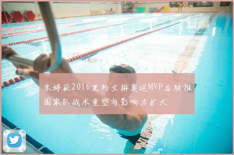 朱婷获2016里约女排奥运MVP后助推国家队战术重塑与影响力扩大