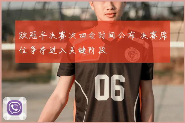 欧冠半决赛次回合时间公布 决赛席位争夺进入关键阶段