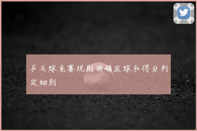 乒乓球竞赛规则明确发球和得分判定细则