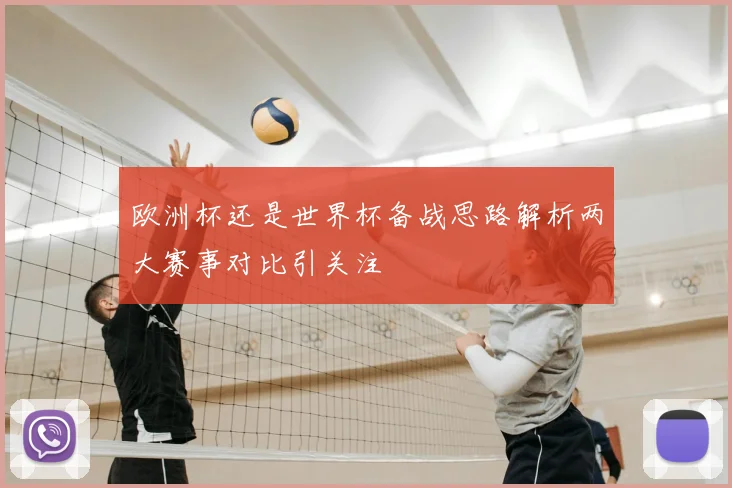欧洲杯还是世界杯备战思路解析两大赛事对比引关注