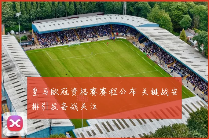 皇马欧冠资格赛赛程公布 关键战安排引发备战关注