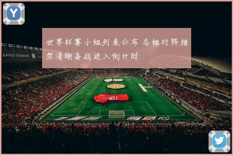 世界杯赛小组列表公布 各组对阵框架清晰备战进入倒计时