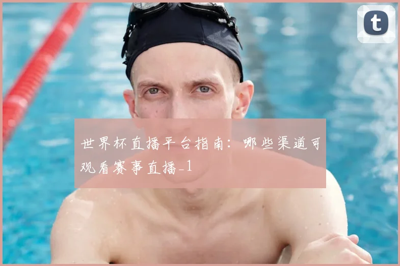 世界杯直播平台指南：哪些渠道可观看赛事直播_1