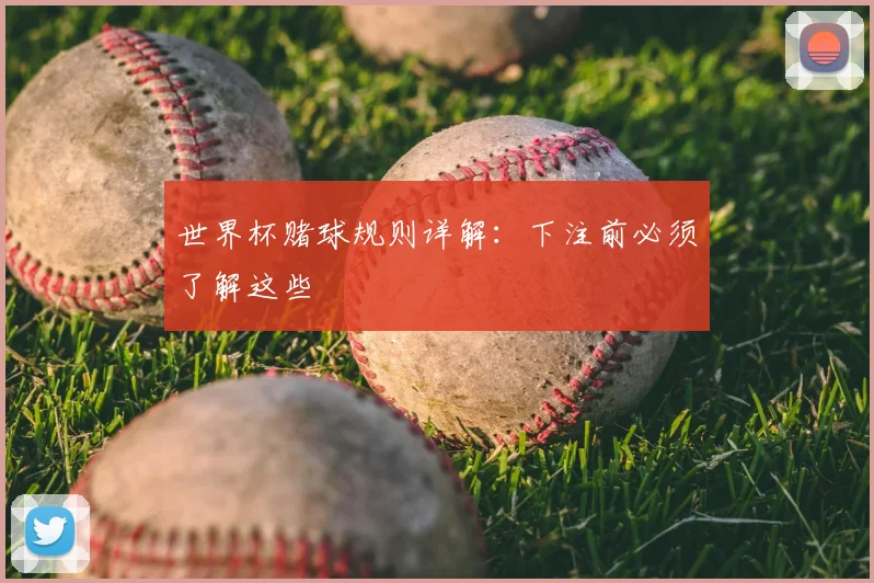 世界杯赌球规则详解:下注前必须了解这些