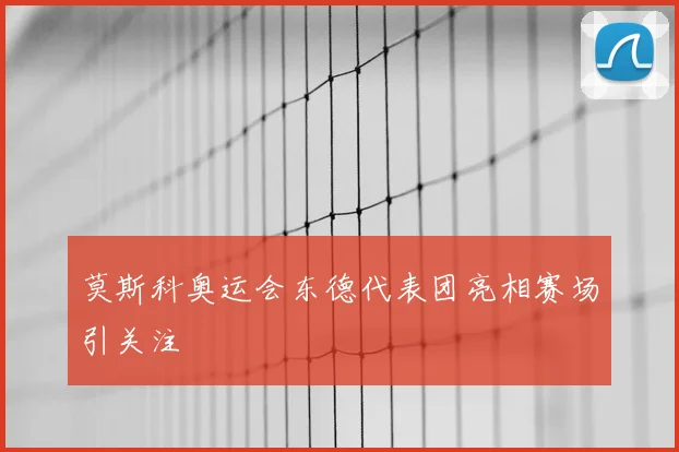 莫斯科奥运会东德代表团亮相赛场引关注